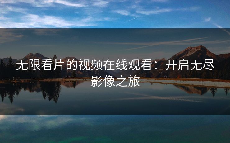 无限看片的视频在线观看：开启无尽影像之旅