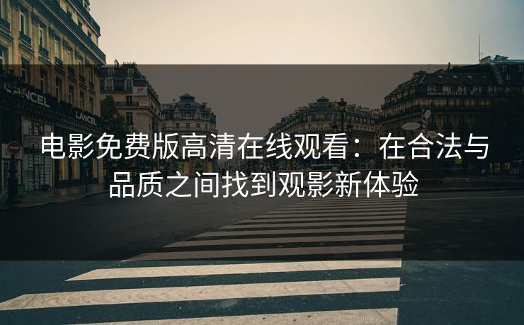 电影免费版高清在线观看：在合法与品质之间找到观影新体验