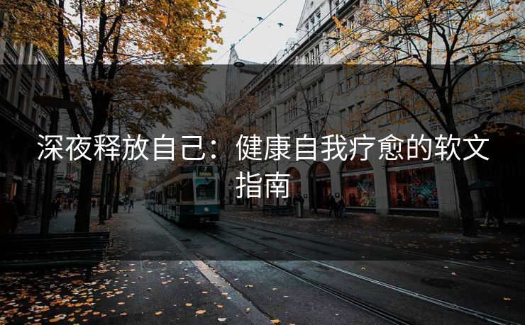 深夜释放自己：健康自我疗愈的软文指南