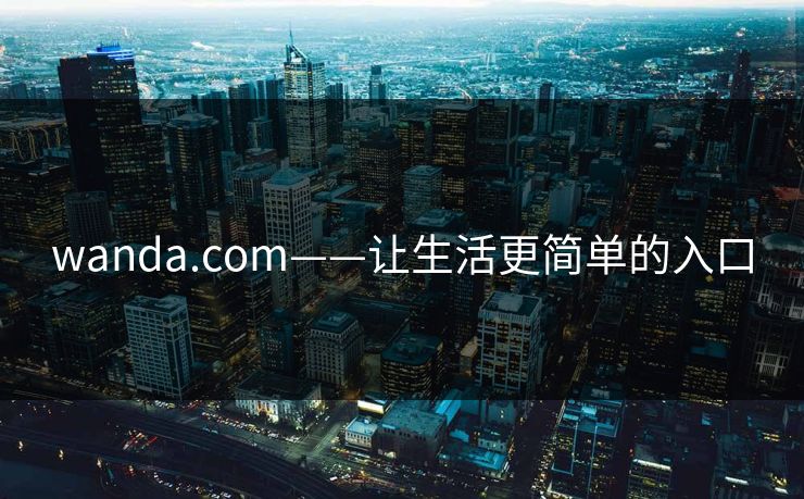 wanda.com——让生活更简单的入口 wanda.com——让生活更简单的入口