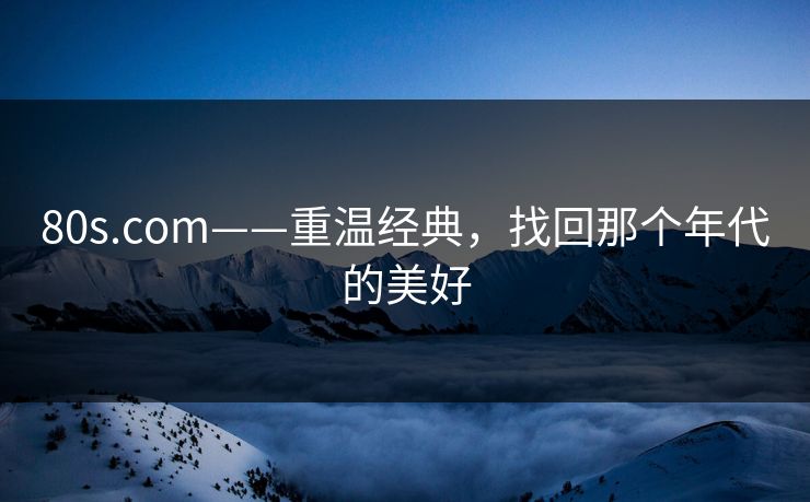 80s.com——重温经典，找回那个年代的美好