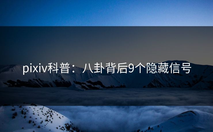 pixiv科普：八卦背后9个隐藏信号