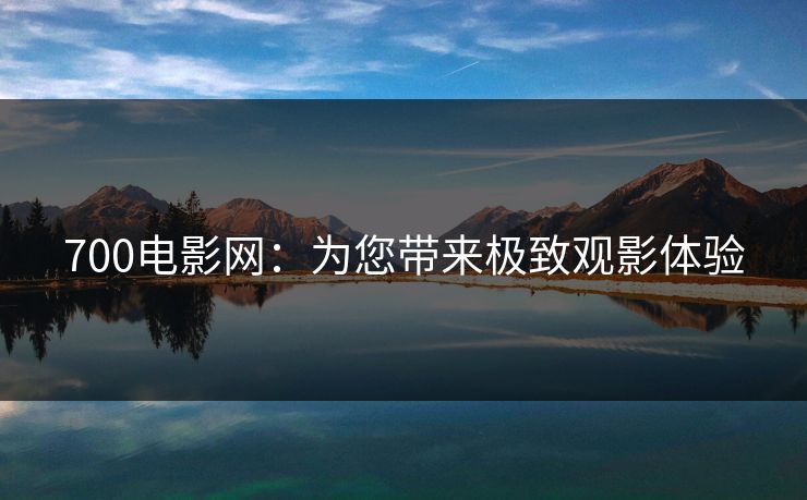 700电影网：为您带来极致观影体验