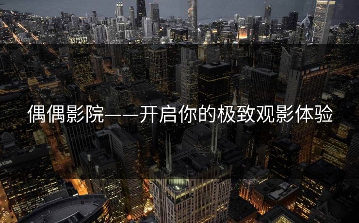 偶偶影院——开启你的极致观影体验