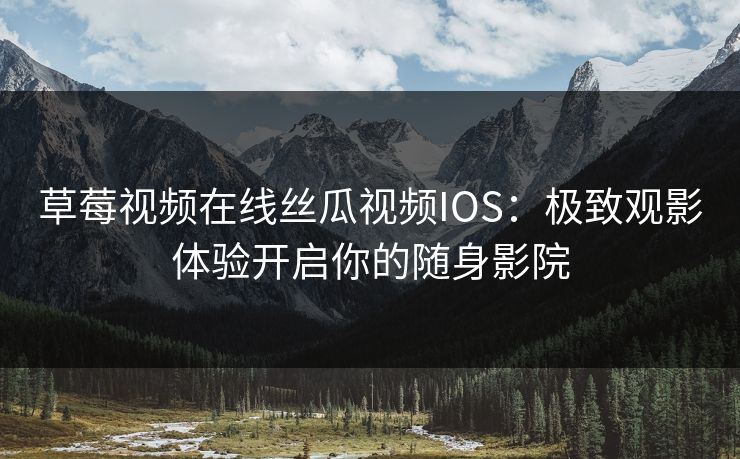 草莓视频在线丝瓜视频IOS:极致观影体验开启你的随身影院