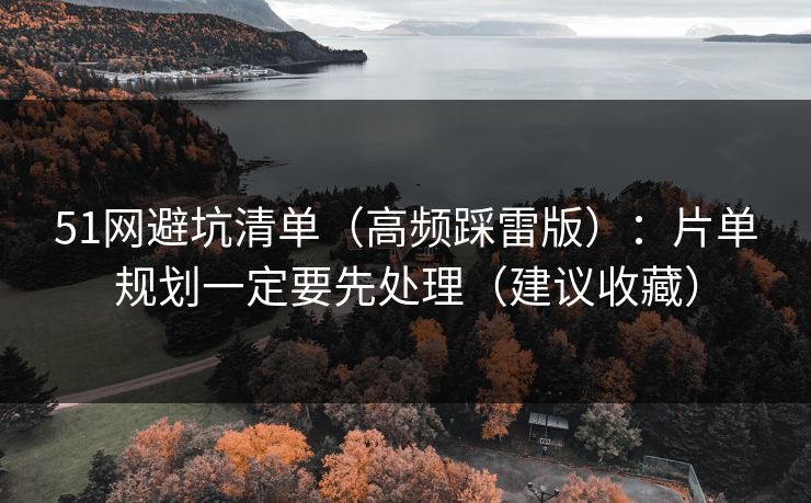 51网避坑清单(高频踩雷版):片单规划一定要先处理(建议收藏) 51网避坑清单(高频踩雷版):片单规划一定要先处理(建议收藏)