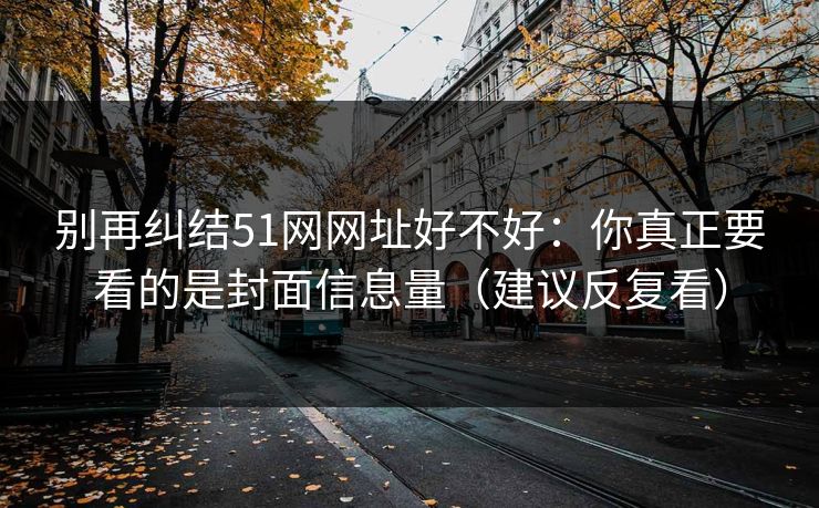 别再纠结51网网址好不好:你真正要看的是封面信息量(建议反复看)