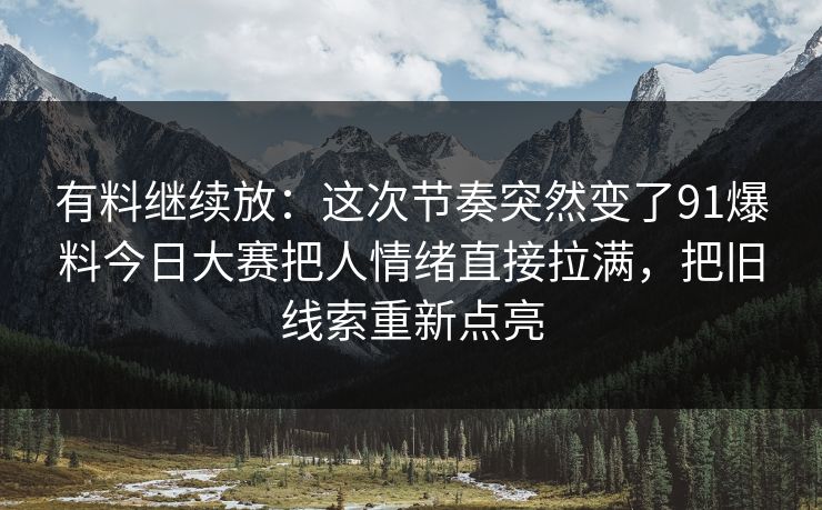 有料继续放:这次节奏突然变了91爆料今日大赛把人情绪直接拉满,把旧线索重新点亮