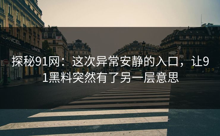 探秘91网：这次异常安静的入口，让91黑料突然有了另一层意思